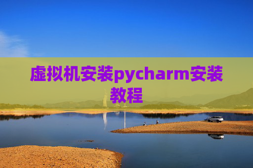 虚拟机安装pycharm安装教程
