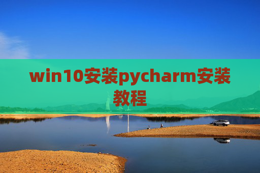 win10安装pycharm安装教程 win10安装pycharm安装教程